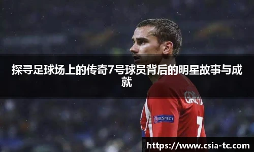 探寻足球场上的传奇7号球员背后的明星故事与成就